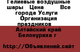 Гелиевые воздушные шары › Цена ­ 45 - Все города Услуги » Организация праздников   . Алтайский край,Белокуриха г.